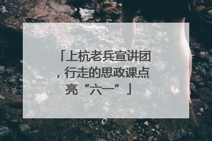 上杭老兵宣讲团，行走的思政课点亮“六一”