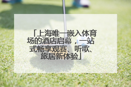 上海唯一嵌入体育场的酒店启幕，一站式畅享观赛、听歌、旅居新体验