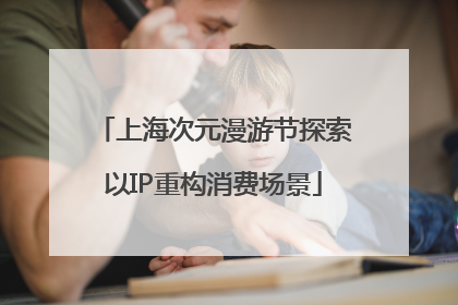 上海次元漫游节探索以IP重构消费场景