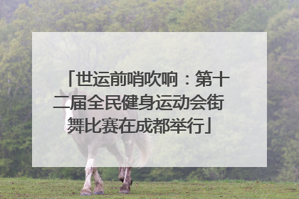 世运前哨吹响：第十二届全民健身运动会街舞比赛在成都举行