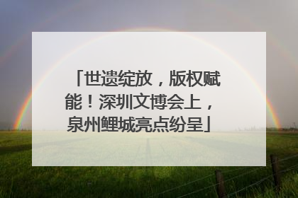 世遗绽放，版权赋能！深圳文博会上，泉州鲤城亮点纷呈