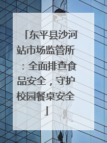 东平县沙河站市场监管所：全面排查食品安全，守护校园餐桌安全