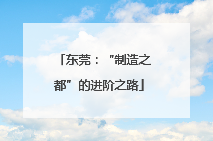东莞:“制造之都”的进阶之路