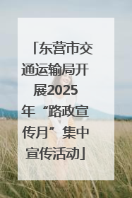 东营市交通运输局开展2025年“路政宣传月”集中宣传活动