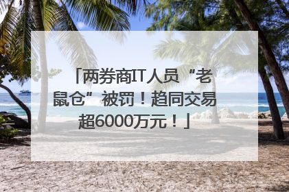 两券商IT人员“老鼠仓”被罚！趋同交易超6000万元！