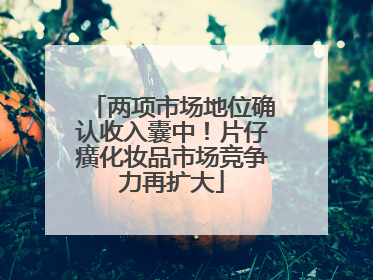 两项市场地位确认收入囊中！片仔癀化妆品市场竞争力再扩大