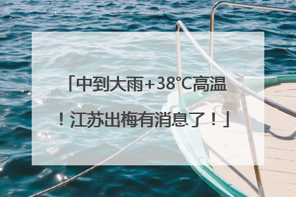 中到大雨+38℃高温！江苏出梅有消息了！