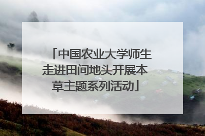 中国农业大学师生走进田间地头开展本草主题系列活动