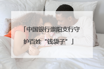 中国银行崇阳支行守护百姓“钱袋子”