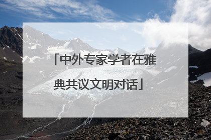 中外专家学者在雅典共议文明对话