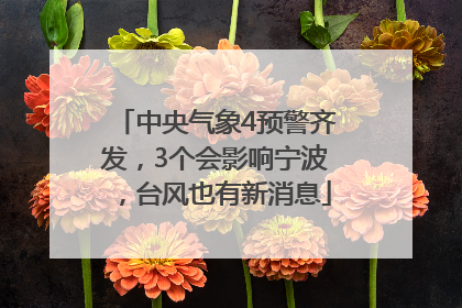中央气象4预警齐发，3个会影响宁波，台风也有新消息