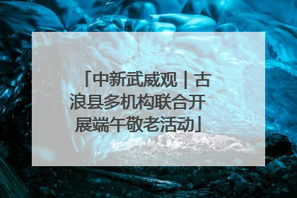 中新武威观｜古浪县多机构联合开展端午敬老活动