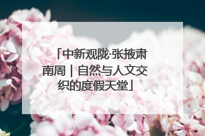 中新观陇·张掖肃南周｜自然与人文交织的度假天堂