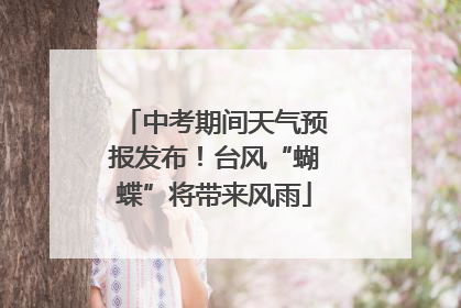 中考期间天气预报发布！台风“蝴蝶”将带来风雨