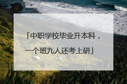 中职学校毕业升本科，一个班九人还考上研