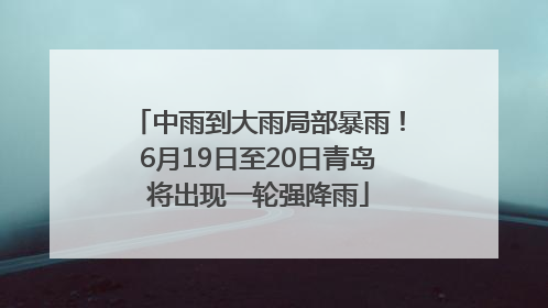 中雨到大雨局部暴雨！6月19日至20日青岛将出现一轮强降雨
