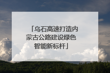 乌石高速打造内蒙古公路建设绿色智能新标杆