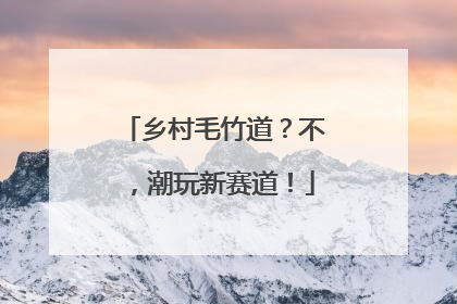 乡村毛竹道？不，潮玩新赛道！