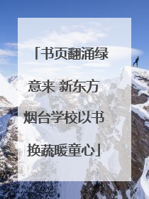 书页翻涌绿意来 新东方烟台学校以书换蔬暖童心