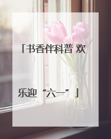书香伴科普 欢乐迎“六一”