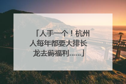 人手一个！杭州人每年都要大排长龙去薅福利……