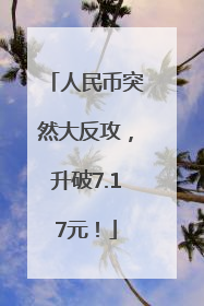 人民币突然大反攻，升破7.17元！