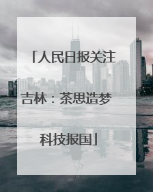 人民日报关注吉林：茶思造梦 科技报国