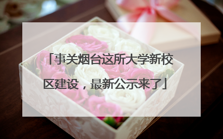 事关烟台这所大学新校区建设，最新公示来了