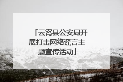 云霄县公安局开展打击网络谣言主题宣传活动