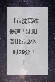 京沈高铁提速！沈阳到北京2小时29分！