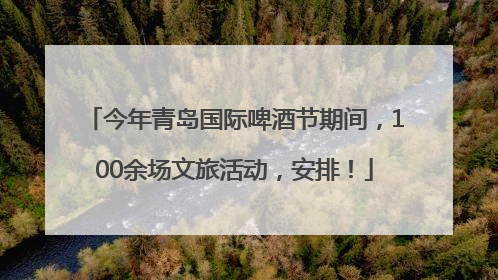 今年青岛国际啤酒节期间，100余场文旅活动，安排！