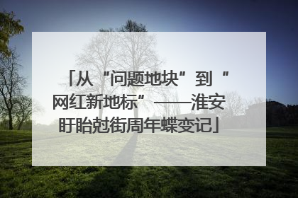 从“问题地块”到“网红新地标”——淮安盱眙尅街周年蝶变记
