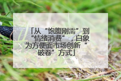 从“饱腹刚需”到“情绪消费”，白象为方便面市场创新“破卷”方式
