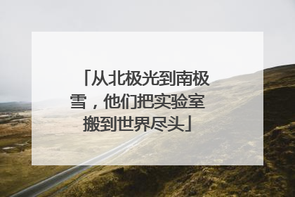从北极光到南极雪，他们把实验室搬到世界尽头