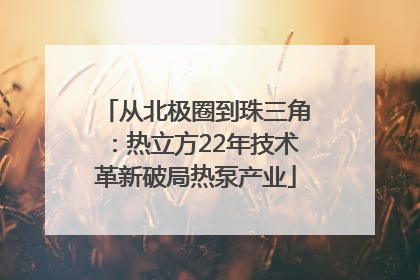 从北极圈到珠三角：热立方22年技术革新破局热泵产业