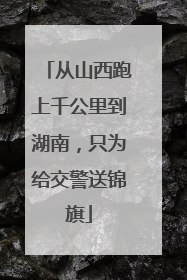 从山西跑上千公里到湖南，只为给交警送锦旗
