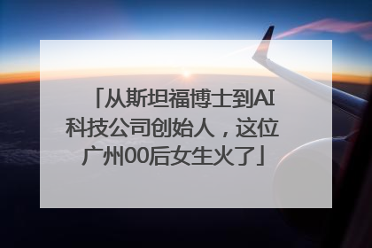 从斯坦福博士到AI科技公司创始人，这位广州00后女生火了