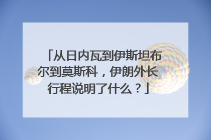 从日内瓦到伊斯坦布尔到莫斯科，伊朗外长行程说明了什么？