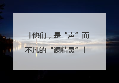 他们，是“声”而不凡的“澜精灵”