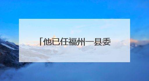 他已任福州一县委常委、政法委书记