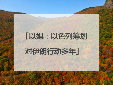 以媒：以色列筹划对伊朗行动多年