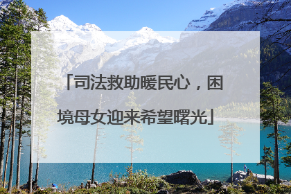 司法救助暖民心，困境母女迎来希望曙光