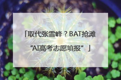 取代张雪峰？BAT抢滩“AI高考志愿填报”