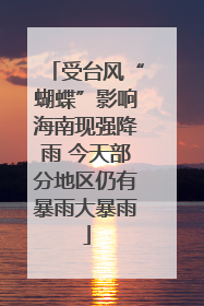 受台风“蝴蝶”影响海南现强降雨 今天部分地区仍有暴雨大暴雨