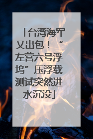 台湾海军又出包！“左营六号浮坞”压浮载测试突然进水沉没