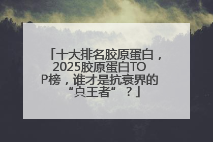 十大排名胶原蛋白，2025胶原蛋白TOP榜，谁才是抗衰界的 “真王者”？