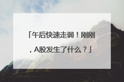 午后快速走弱！刚刚，A股发生了什么？