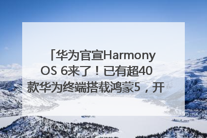 华为官宣HarmonyOS 6来了！已有超40款华为终端搭载鸿蒙5，开发者突破800万