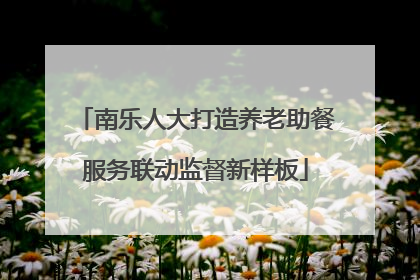 南乐人大打造养老助餐服务联动监督新样板