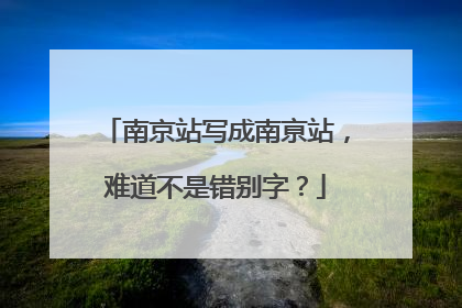 南京站写成南亰站，难道不是错别字？